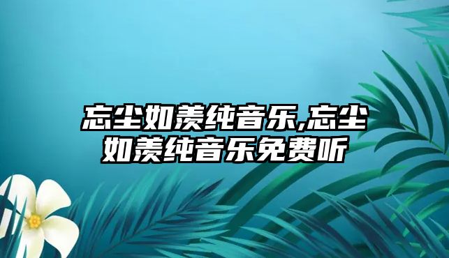 忘塵如羨純音樂,忘塵如羨純音樂免費(fèi)聽