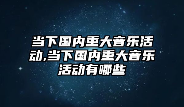 當下國內重大音樂活動,當下國內重大音樂活動有哪些