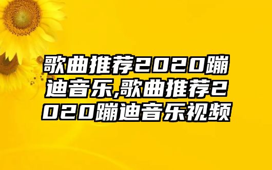 歌曲推薦2020蹦迪音樂,歌曲推薦2020蹦迪音樂視頻