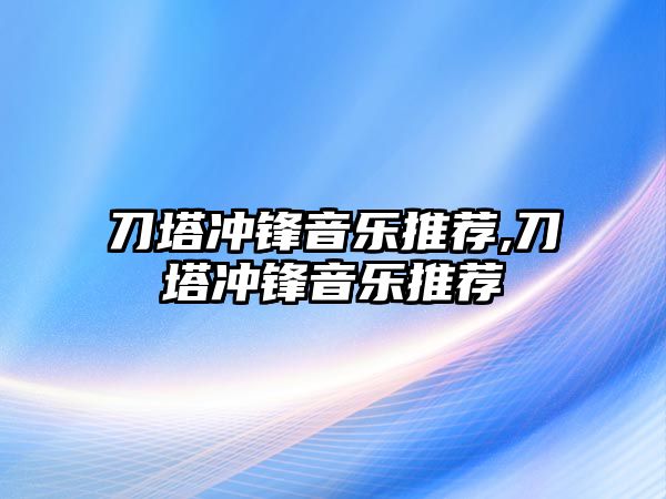 刀塔沖鋒音樂推薦,刀塔沖鋒音樂推薦