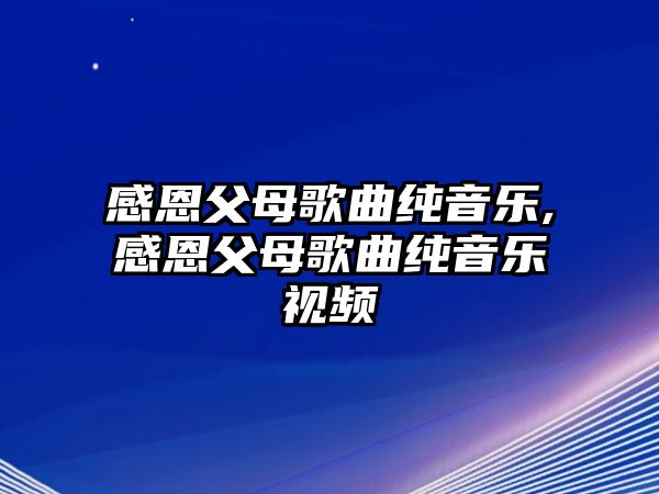 感恩父母歌曲純音樂,感恩父母歌曲純音樂視頻