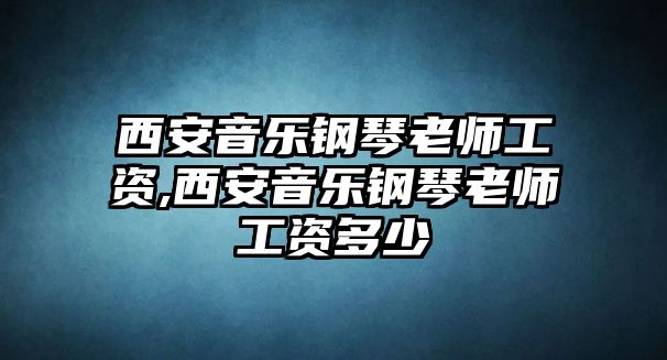 西安音樂鋼琴老師工資,西安音樂鋼琴老師工資多少