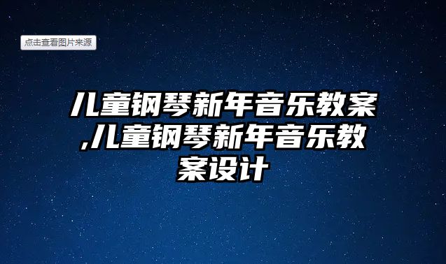 兒童鋼琴新年音樂(lè)教案,兒童鋼琴新年音樂(lè)教案設(shè)計(jì)