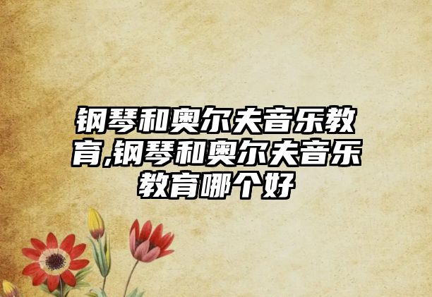 鋼琴和奧爾夫音樂教育,鋼琴和奧爾夫音樂教育哪個(gè)好