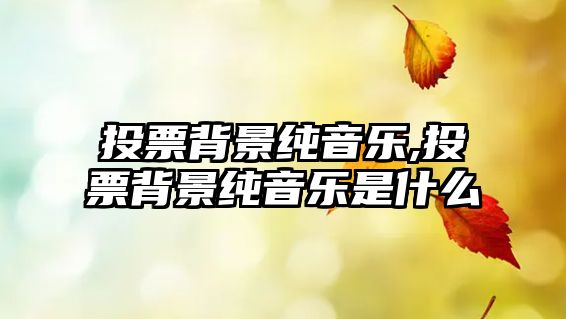 投票背景純音樂,投票背景純音樂是什么