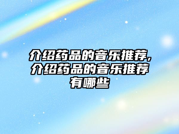 介紹藥品的音樂推薦,介紹藥品的音樂推薦有哪些