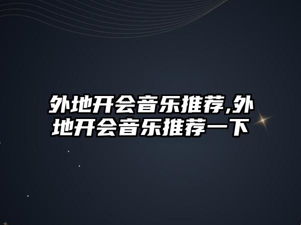 外地開會音樂推薦,外地開會音樂推薦一下