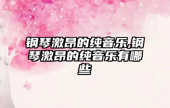 鋼琴激昂的純音樂,鋼琴激昂的純音樂有哪些