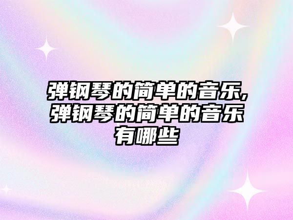 彈鋼琴的簡單的音樂,彈鋼琴的簡單的音樂有哪些