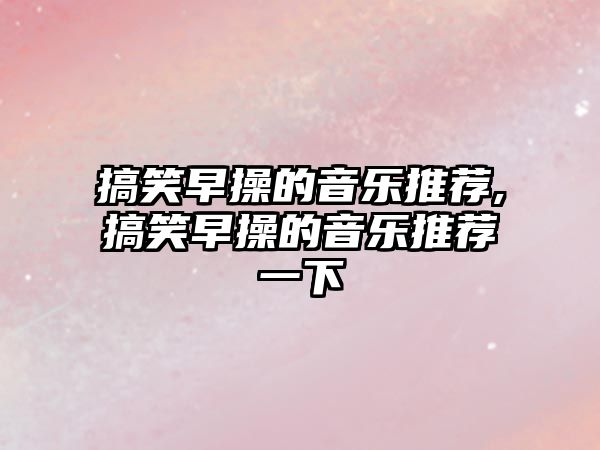 搞笑早操的音樂推薦,搞笑早操的音樂推薦一下