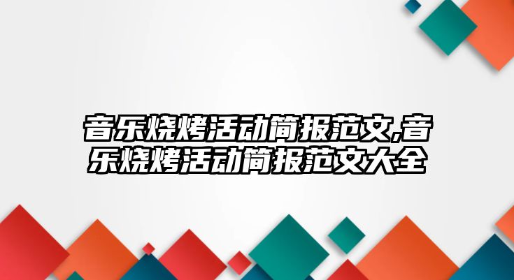 音樂(lè)燒烤活動(dòng)簡(jiǎn)報(bào)范文,音樂(lè)燒烤活動(dòng)簡(jiǎn)報(bào)范文大全