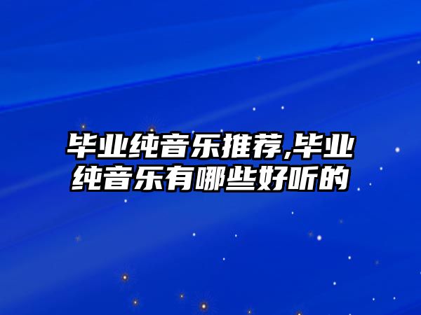 畢業(yè)純音樂(lè)推薦,畢業(yè)純音樂(lè)有哪些好聽(tīng)的