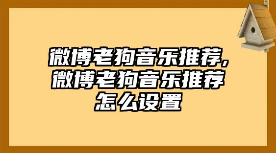 微博老狗音樂(lè)推薦,微博老狗音樂(lè)推薦怎么設(shè)置