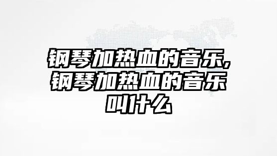 鋼琴加熱血的音樂,鋼琴加熱血的音樂叫什么