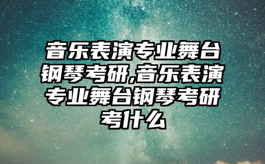 音樂表演專業舞臺鋼琴考研,音樂表演專業舞臺鋼琴考研考什么