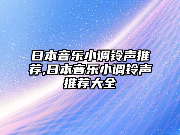 日本音樂小調鈴聲推薦,日本音樂小調鈴聲推薦大全