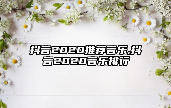 抖音2020推薦音樂,抖音2020音樂排行