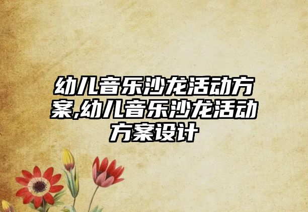 幼兒音樂沙龍活動方案,幼兒音樂沙龍活動方案設計