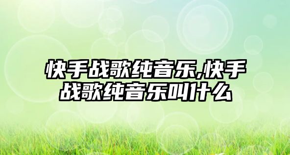 快手戰歌純音樂,快手戰歌純音樂叫什么