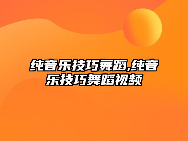 純音樂技巧舞蹈,純音樂技巧舞蹈視頻