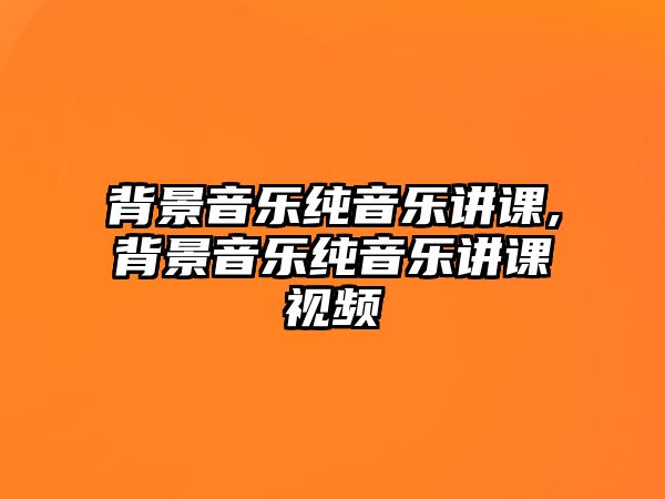 背景音樂純音樂講課,背景音樂純音樂講課視頻