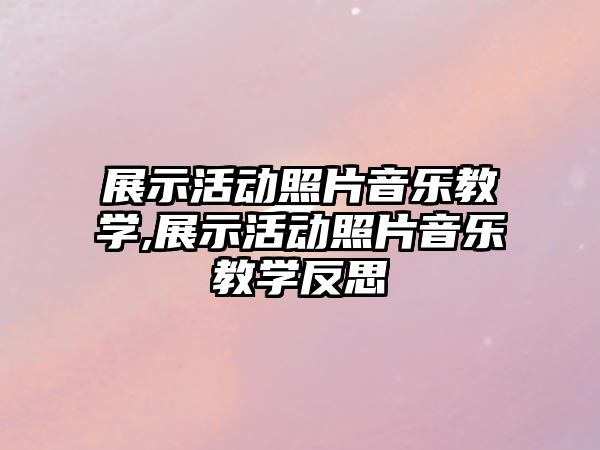 展示活動照片音樂教學,展示活動照片音樂教學反思