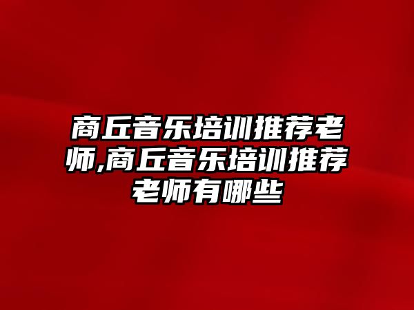 商丘音樂培訓推薦老師,商丘音樂培訓推薦老師有哪些