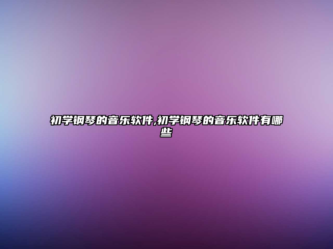 初學鋼琴的音樂軟件,初學鋼琴的音樂軟件有哪些