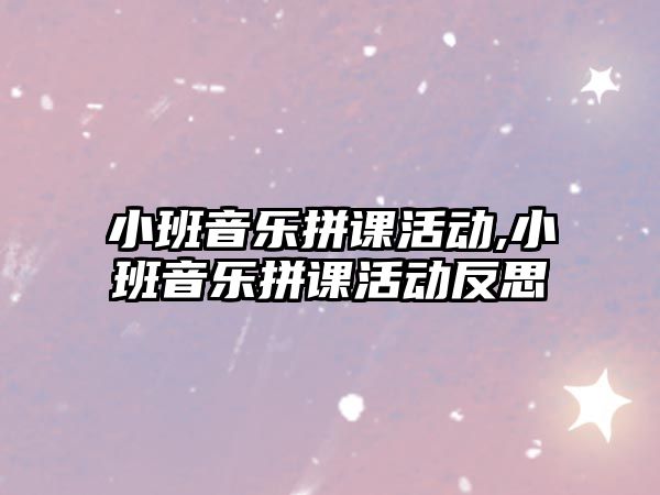 小班音樂拼課活動,小班音樂拼課活動反思