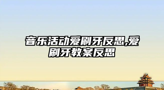 音樂活動愛刷牙反思,愛刷牙教案反思