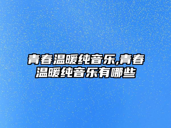 青春溫暖純音樂,青春溫暖純音樂有哪些