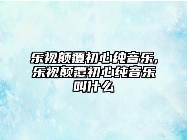 樂視顛覆初心純音樂,樂視顛覆初心純音樂叫什么