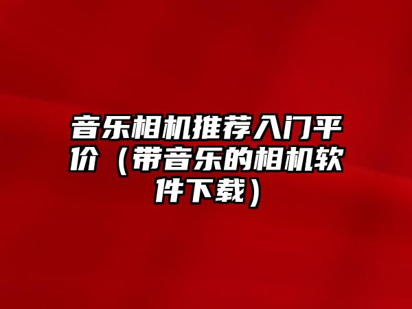 音樂相機推薦入門平價（帶音樂的相機軟件下載）