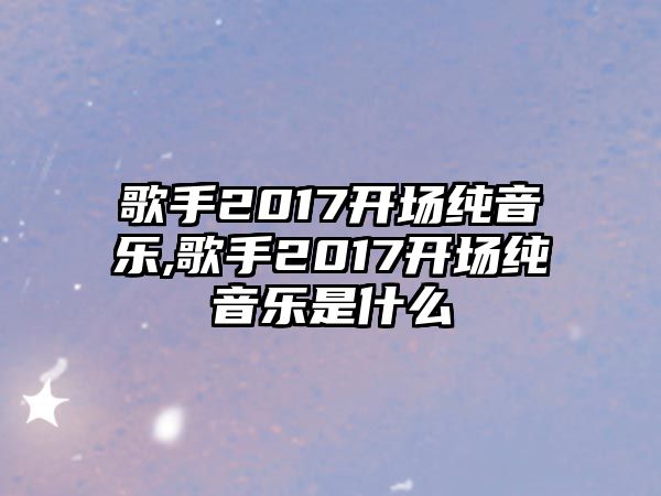 歌手2017開場純音樂,歌手2017開場純音樂是什么