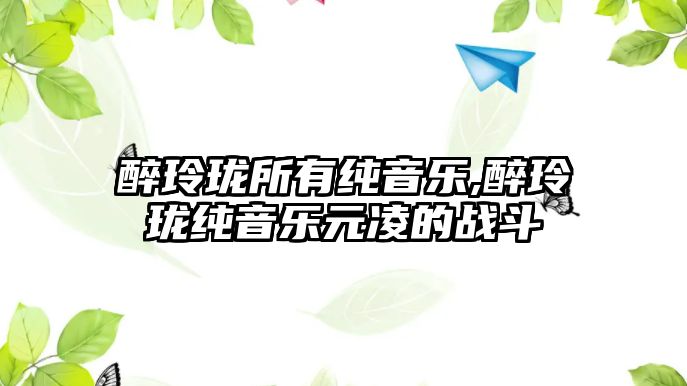 醉玲瓏所有純音樂,醉玲瓏純音樂元凌的戰斗