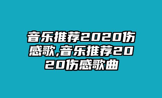 音樂推薦2020傷感歌,音樂推薦2020傷感歌曲