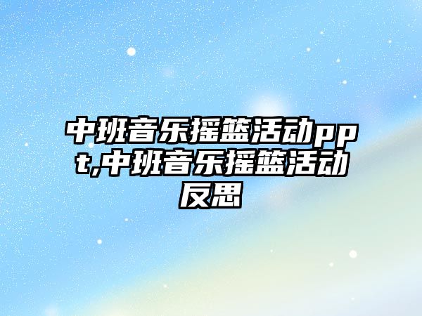 中班音樂搖籃活動ppt,中班音樂搖籃活動反思