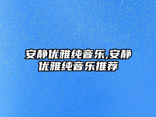 安靜優雅純音樂,安靜優雅純音樂推薦