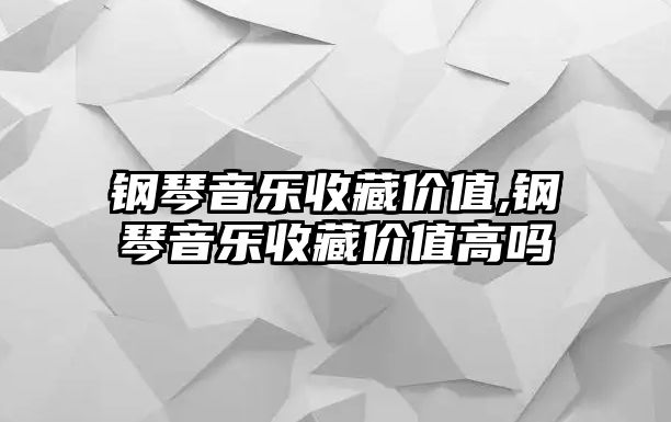 鋼琴音樂收藏價值,鋼琴音樂收藏價值高嗎