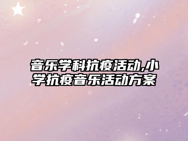 音樂學科抗疫活動,小學抗疫音樂活動方案