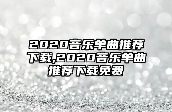 2020音樂單曲推薦下載,2020音樂單曲推薦下載免費