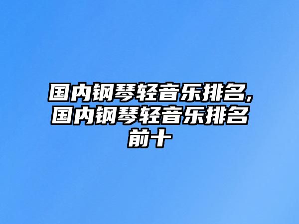 國內鋼琴輕音樂排名,國內鋼琴輕音樂排名前十