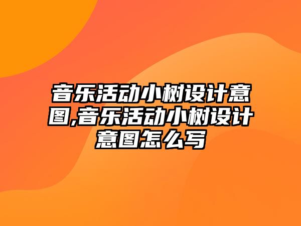 音樂活動小樹設計意圖,音樂活動小樹設計意圖怎么寫