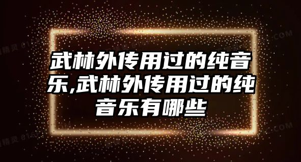 武林外傳用過的純音樂,武林外傳用過的純音樂有哪些