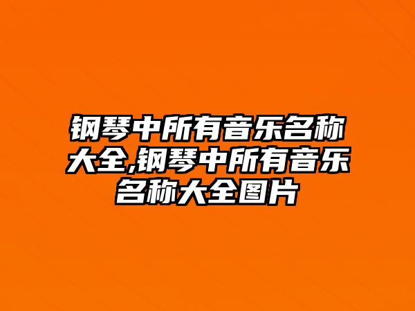 鋼琴中所有音樂名稱大全,鋼琴中所有音樂名稱大全圖片