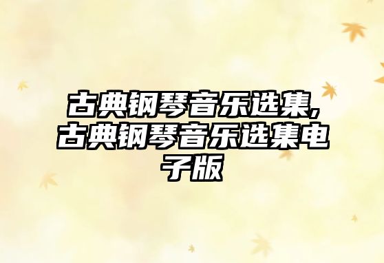 古典鋼琴音樂(lè)選集,古典鋼琴音樂(lè)選集電子版