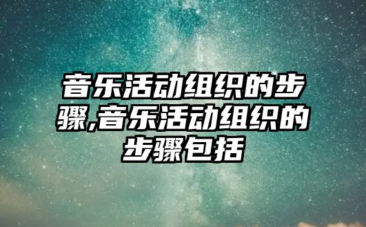 音樂活動組織的步驟,音樂活動組織的步驟包括