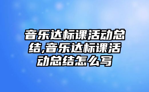 音樂達標課活動總結,音樂達標課活動總結怎么寫