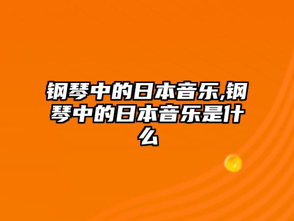 鋼琴中的日本音樂,鋼琴中的日本音樂是什么