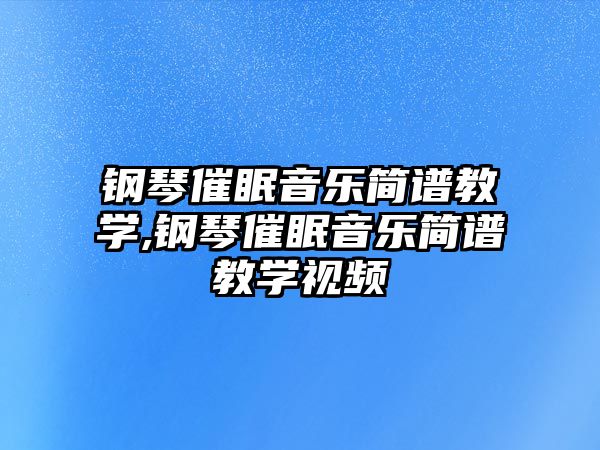 鋼琴催眠音樂簡譜教學,鋼琴催眠音樂簡譜教學視頻